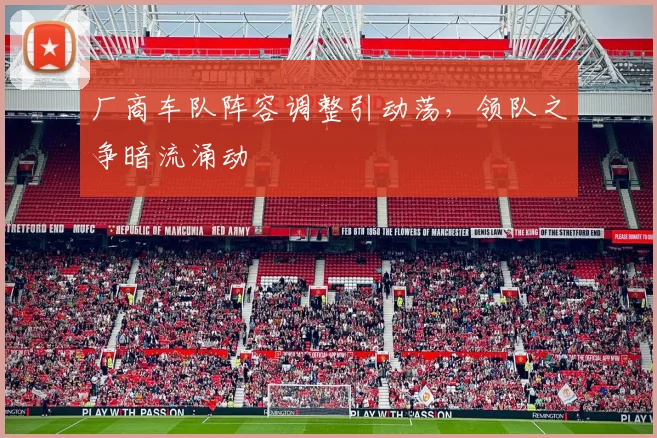 厂商车队阵容调整引动荡，领队之争暗流涌动