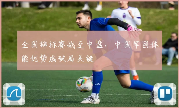 全国锦标赛战至中盘，中国军团体能优势成破局关键