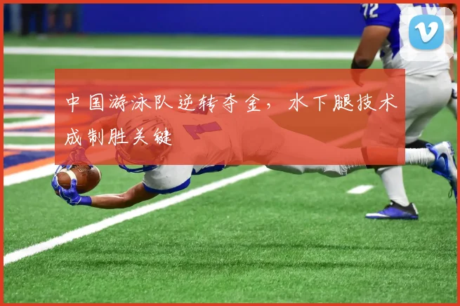 中国游泳队逆转夺金，水下腿技术成制胜关键
