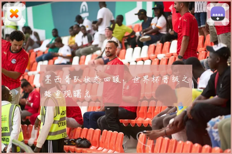 墨西哥队状态回暖，世界杯晋级之路重现曙光