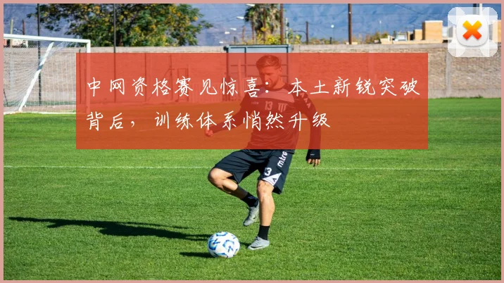 中网资格赛见惊喜：本土新锐突破背后，训练体系悄然升级