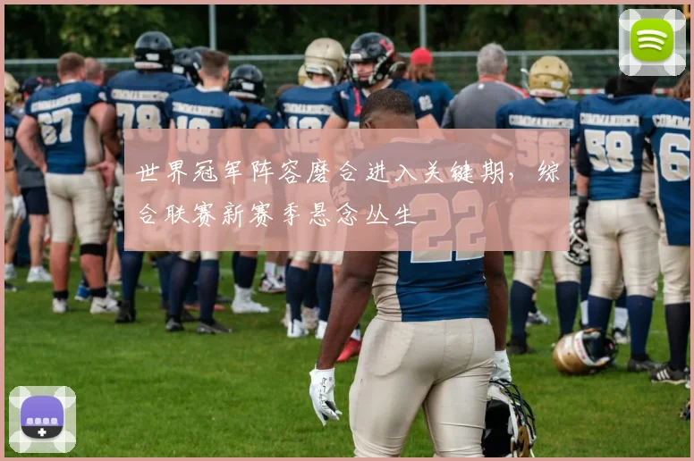 世界冠军阵容磨合进入关键期，综合联赛新赛季悬念丛生