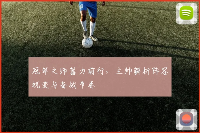冠军之师蓄力前行，主帅解析阵容蜕变与备战节奏
