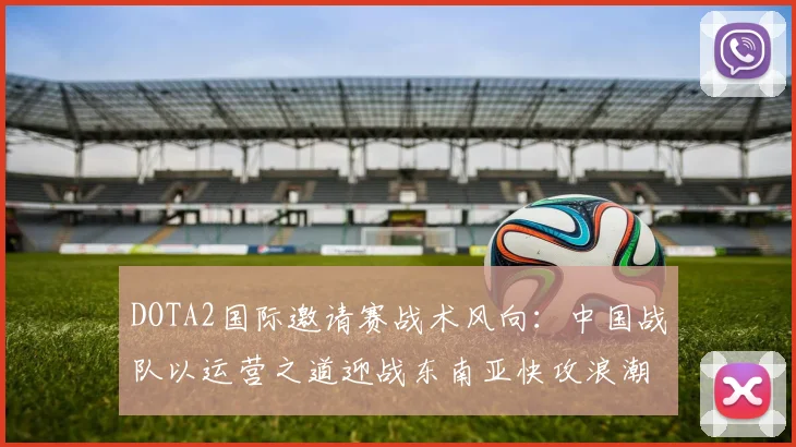 DOTA2国际邀请赛战术风向：中国战队以运营之道迎战东南亚快攻浪潮
