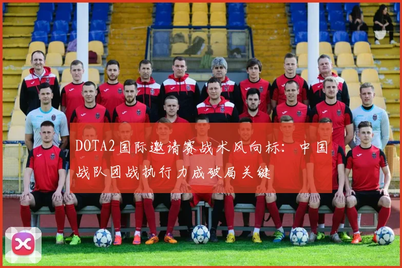 DOTA2国际邀请赛战术风向标：中国战队团战执行力成破局关键